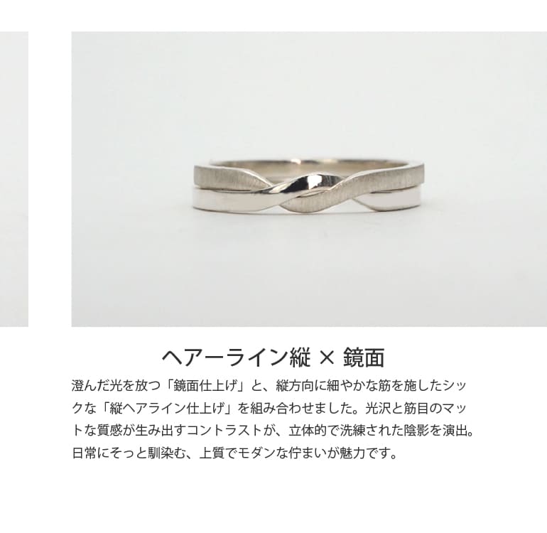 ふたつの輪が重なり合う繊細なギメルリング。澄んだ光を放つ「鏡面仕上げ」と、縦方向に細やかな筋を施したシックな「縦ヘアライン仕上げ」を組み合わせました。光沢と筋目のマットな質感が生み出すコントラストが、立体的で洗練された陰影を演出。日常にそっと馴染む、上質でモダンな佇まいが魅力です。